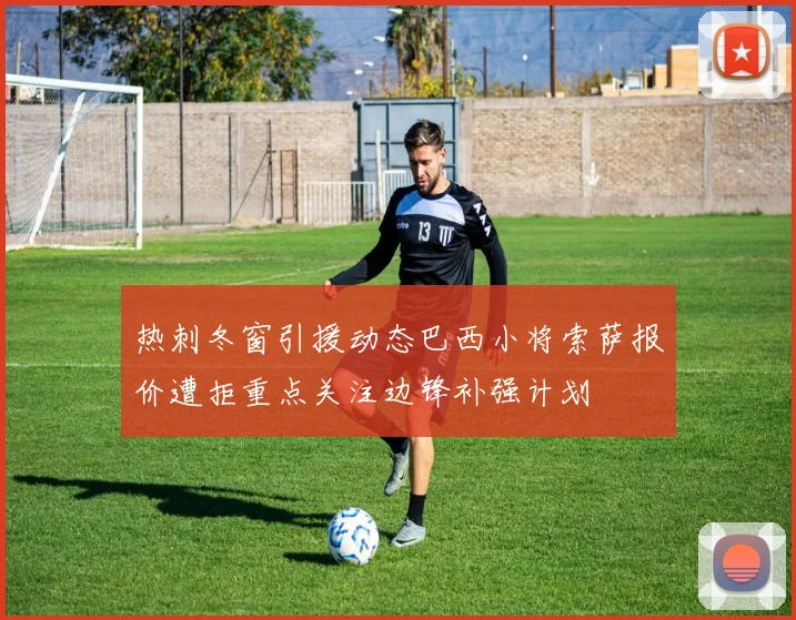 热刺冬窗引援动态巴西小将索萨报价遭拒重点关注边锋补强计划
