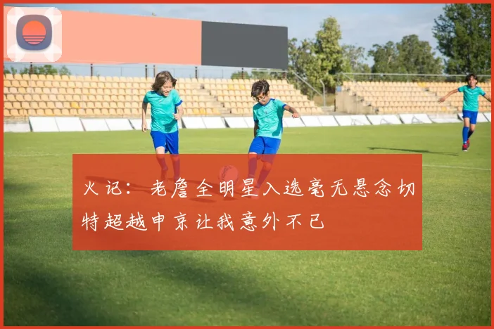 火记：老詹全明星入选毫无悬念切特超越申京让我意外不已