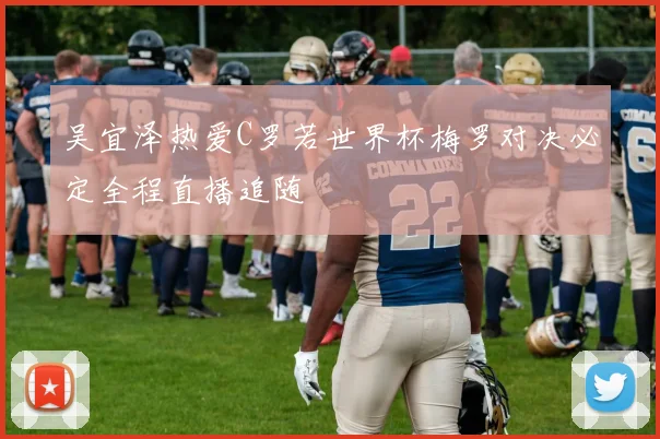吴宜泽热爱C罗若世界杯梅罗对决必定全程直播追随