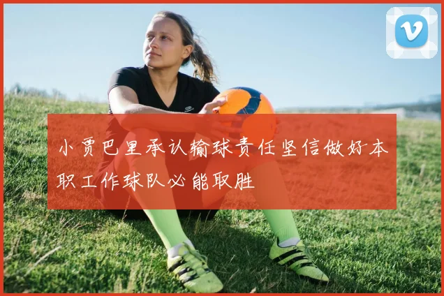小贾巴里承认输球责任坚信做好本职工作球队必能取胜