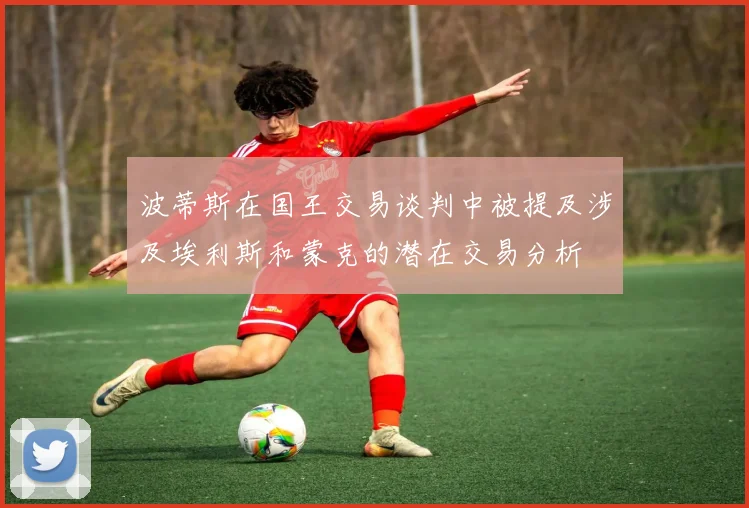 波蒂斯在国王交易谈判中被提及涉及埃利斯和蒙克的潜在交易分析