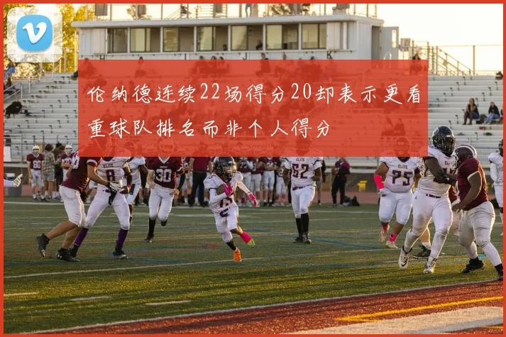 伦纳德连续22场得分20却表示更看重球队排名而非个人得分