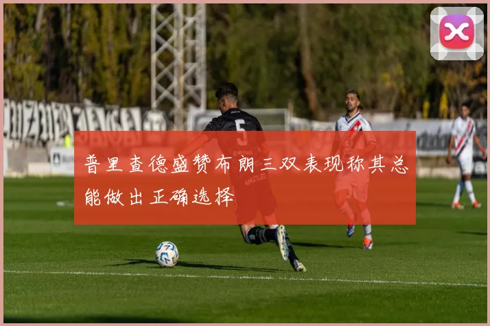 普里查德盛赞布朗三双表现称其总能做出正确选择