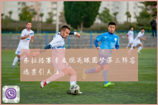 弗拉格赛季表现亮眼圆梦第三阵容选票引关注