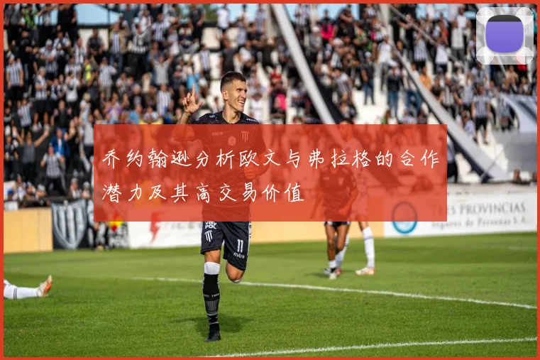 乔约翰逊分析欧文与弗拉格的合作潜力及其高交易价值